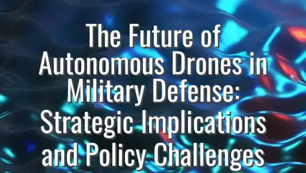 The Future of Autonomous Drones in Military Defense: Strategic Implications and Policy Challenges - autonomous drones military defense
