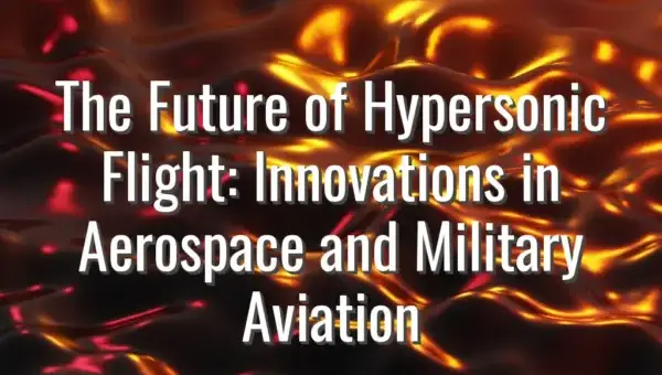The Future of Hypersonic Flight: Innovations in Aerospace and Military Aviation