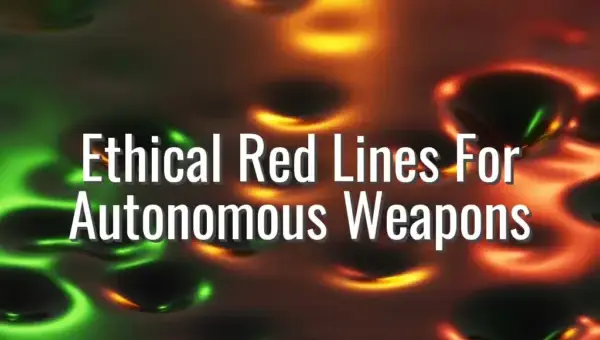 Ethical Red Lines For Autonomous Weapons - ethics of autonomous weapons