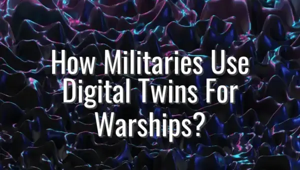 How Militaries Use Digital Twins For Warships? - digital twins for warships
