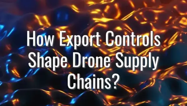 How Export Controls Shape Drone Supply Chains? - drone export controls